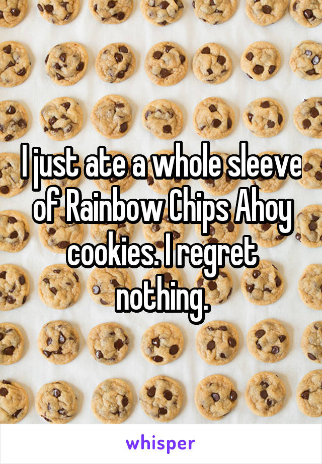 I just ate a whole sleeve of Rainbow Chips Ahoy cookies. I regret nothing.