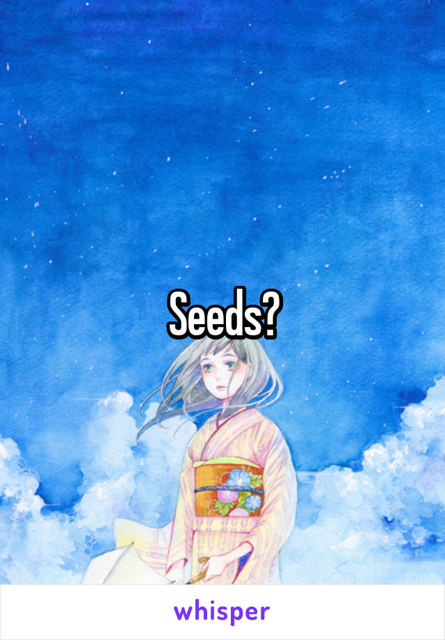 Seeds?