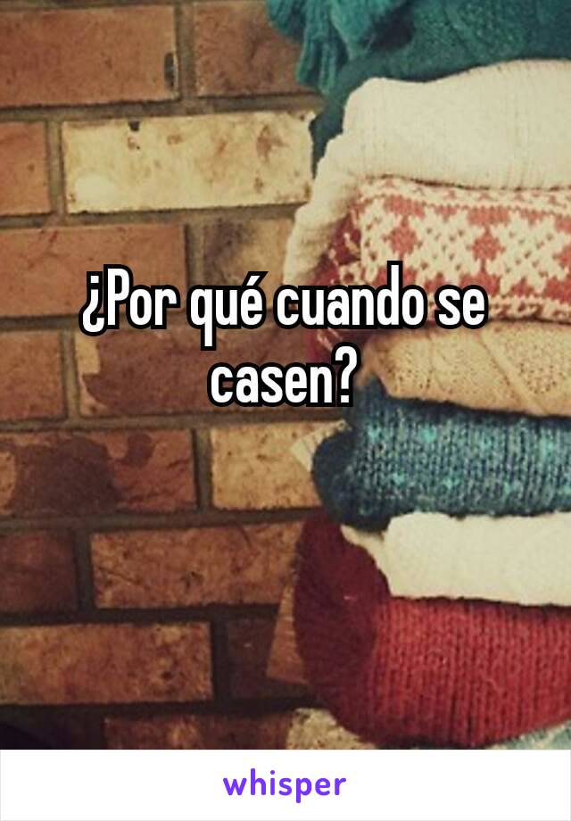 ¿Por qué cuando se casen?

