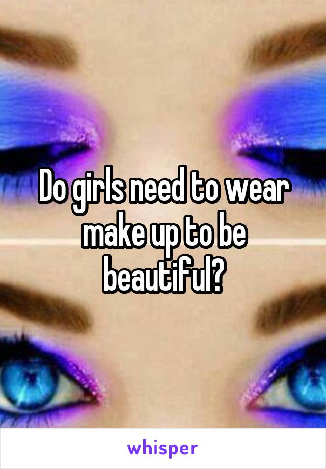 Do girls need to wear make up to be beautiful?