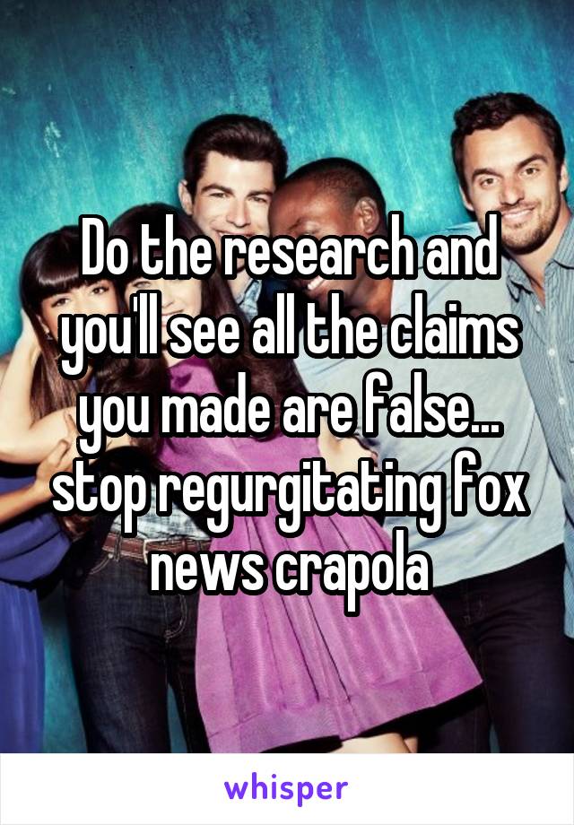 Do the research and you'll see all the claims you made are false... stop regurgitating fox news crapola