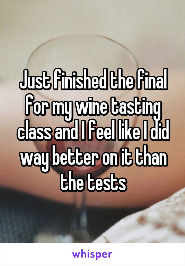 Just finished the final for my wine tasting class and I feel like I did way better on it than the tests