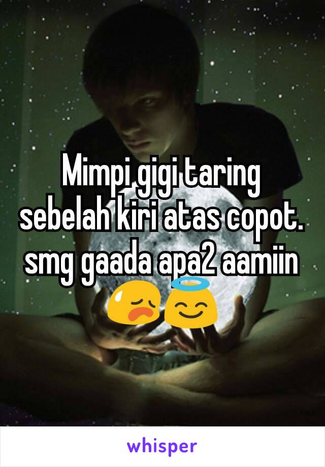 Mimpi gigi taring sebelah kiri atas copot. smg gaada apa2 aamiin 😥😇