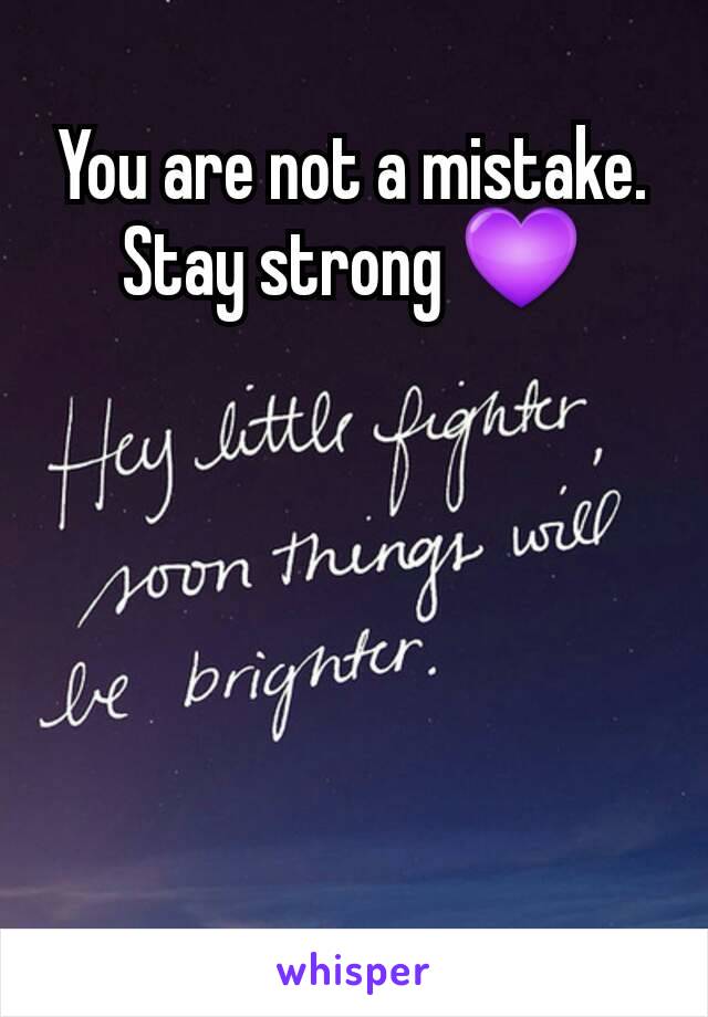 You are not a mistake. Stay strong 💜