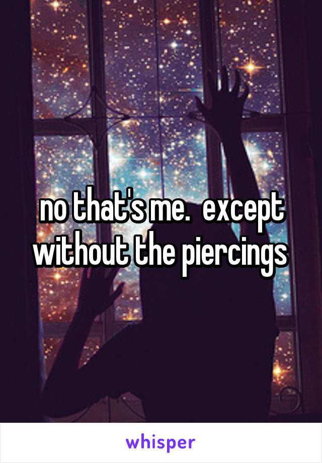 no that's me.  except without the piercings 