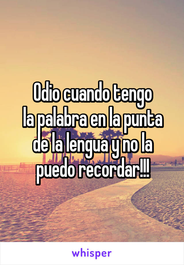 Odio cuando tengo
la palabra en la punta
de la lengua y no la
puedo recordar!!!