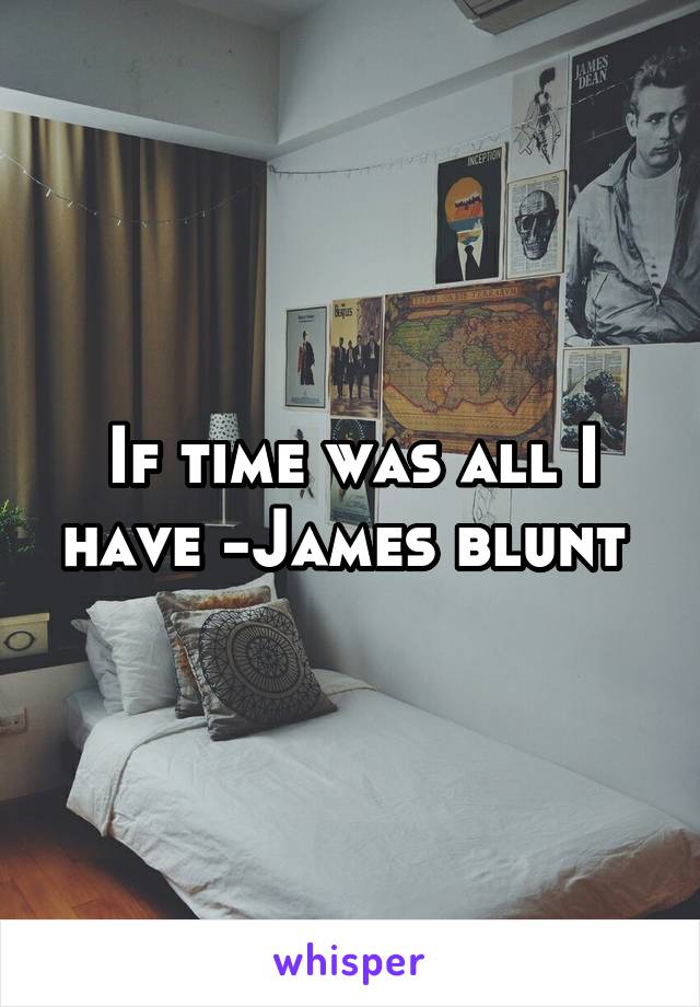 If time was all I have -James blunt 