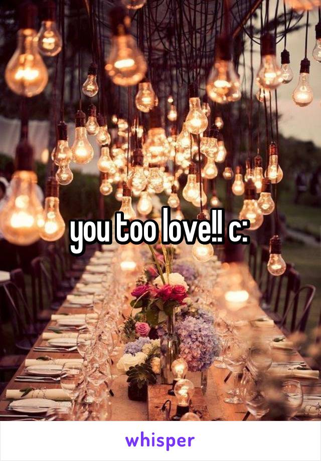 you too love!! c: 