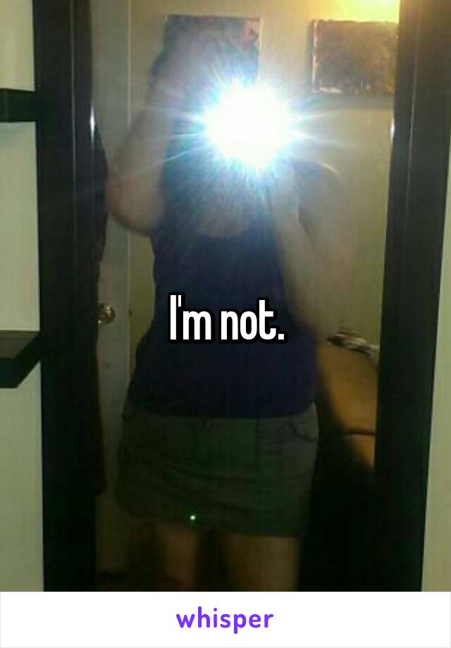 I'm not.