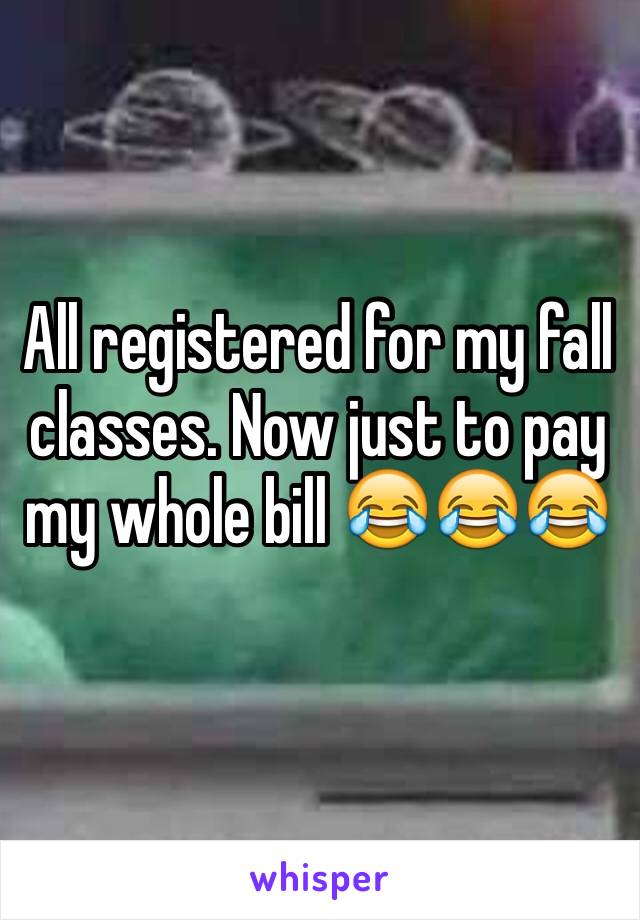 All registered for my fall classes. Now just to pay my whole bill 😂😂😂