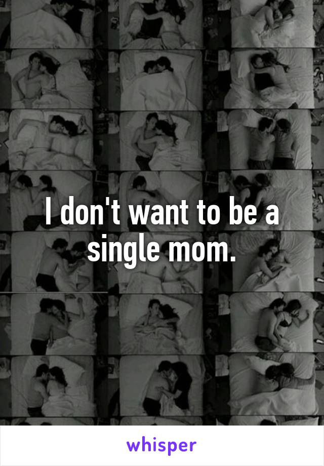 I don't want to be a single mom.