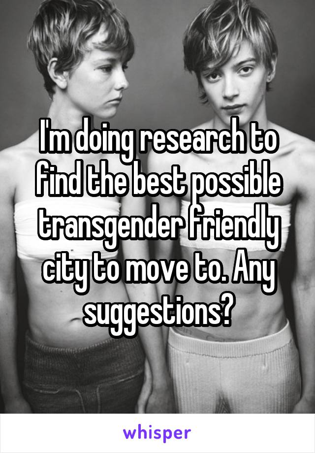 I'm doing research to find the best possible transgender friendly city to move to. Any suggestions?