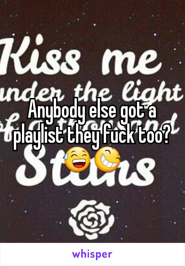 Anybody else got a playlist they fuck too?
😅😆