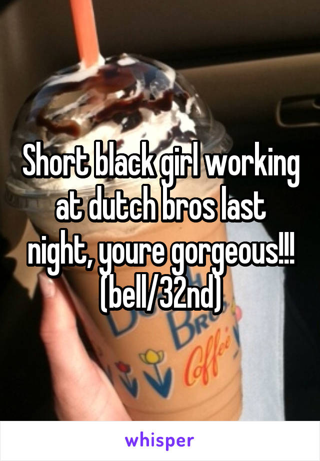 Short black girl working at dutch bros last night, youre gorgeous!!!
(bell/32nd)