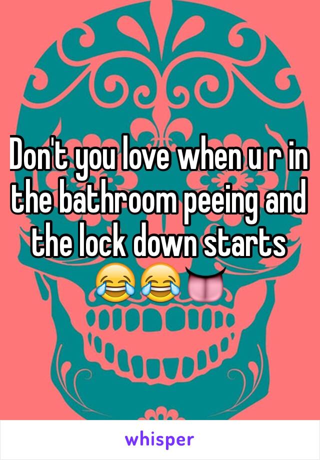 Don't you love when u r in the bathroom peeing and the lock down starts 😂😂👅