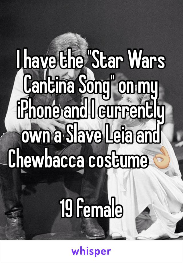 I have the "Star Wars Cantina Song" on my iPhone and I currently own a Slave Leia and Chewbacca costume👌🏼

19 female 