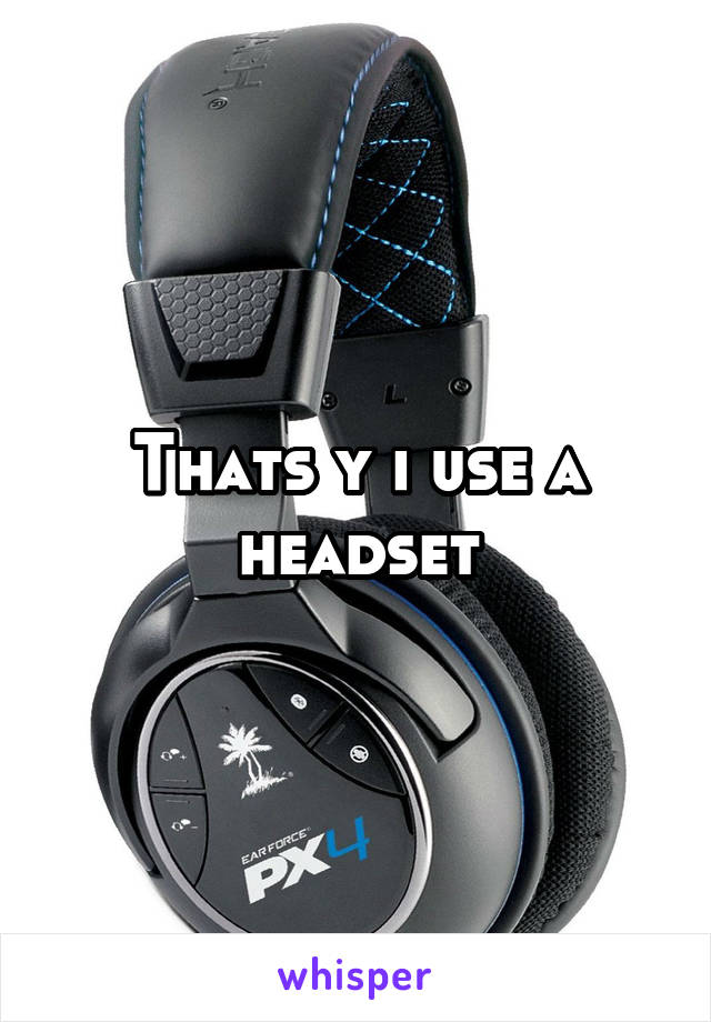 Thats y i use a headset