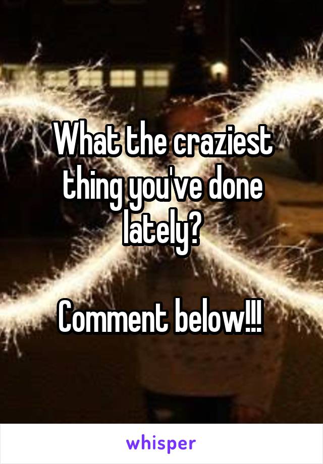 What the craziest thing you've done lately?

Comment below!!! 