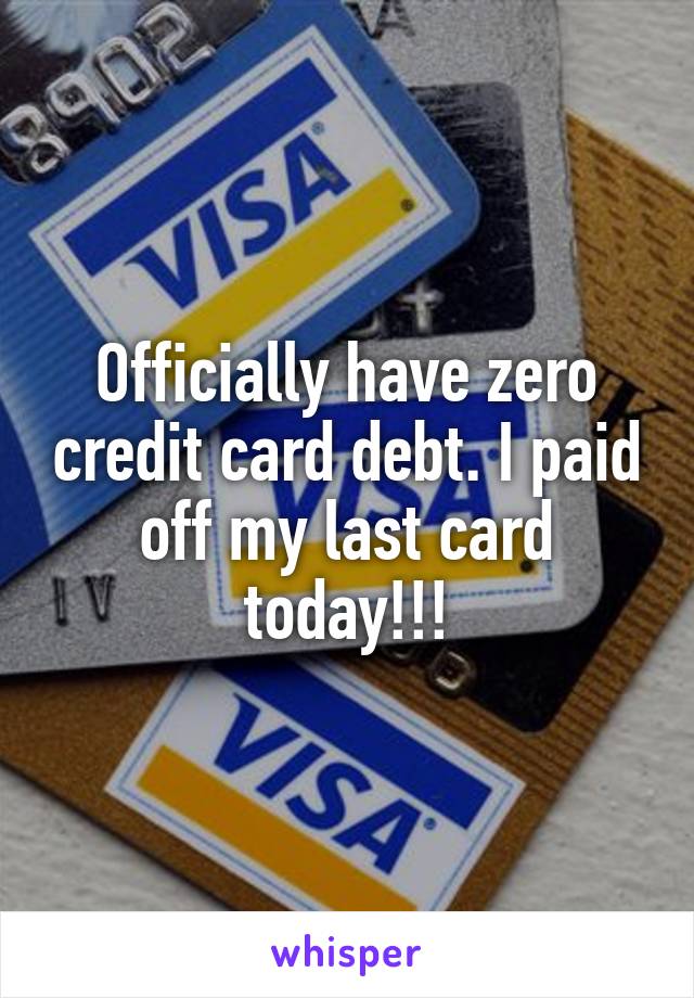 Officially have zero credit card debt. I paid off my last card today!!!