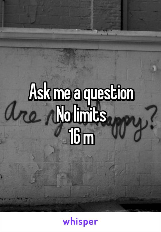 Ask me a question
No limits
16 m