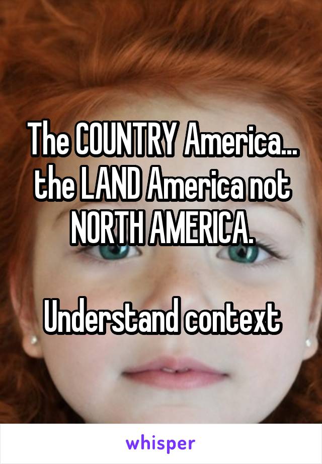 The COUNTRY America... the LAND America not NORTH AMERICA.

Understand context