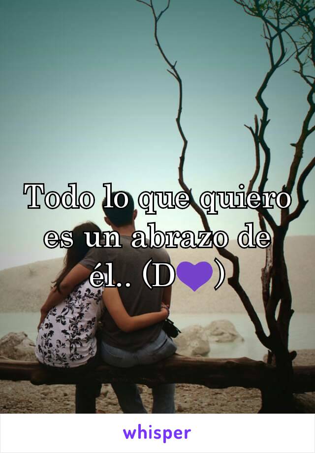 Todo lo que quiero es un abrazo de él.. (D💜)