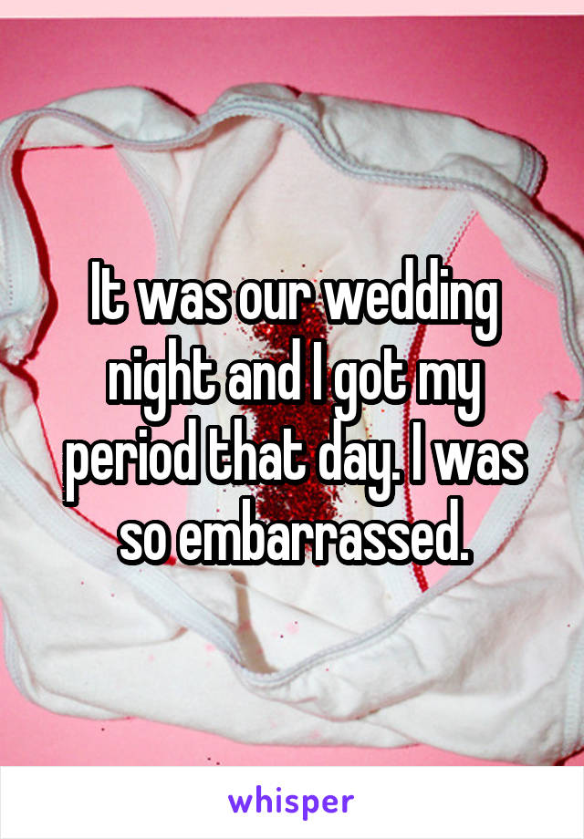 It was our wedding night and I got my period that day. I was so embarrassed.