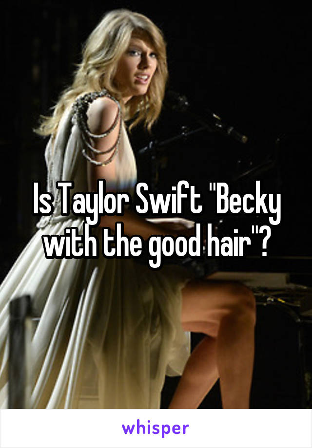 Is Taylor Swift "Becky with the good hair"?