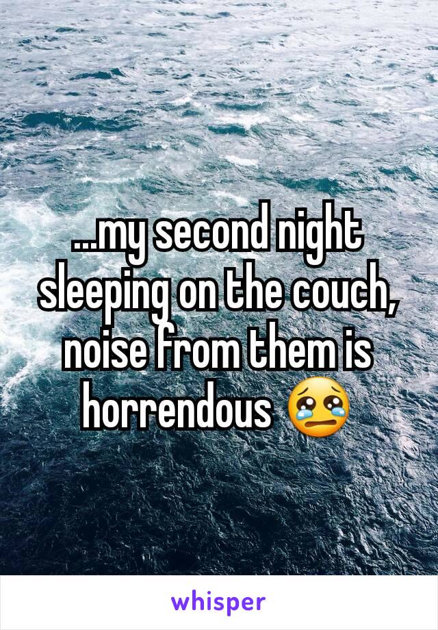 ...my second night sleeping on the couch, noise from them is horrendous 😢