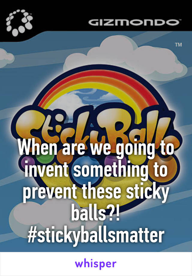 




When are we going to invent something to prevent these sticky balls?!
#stickyballsmatter