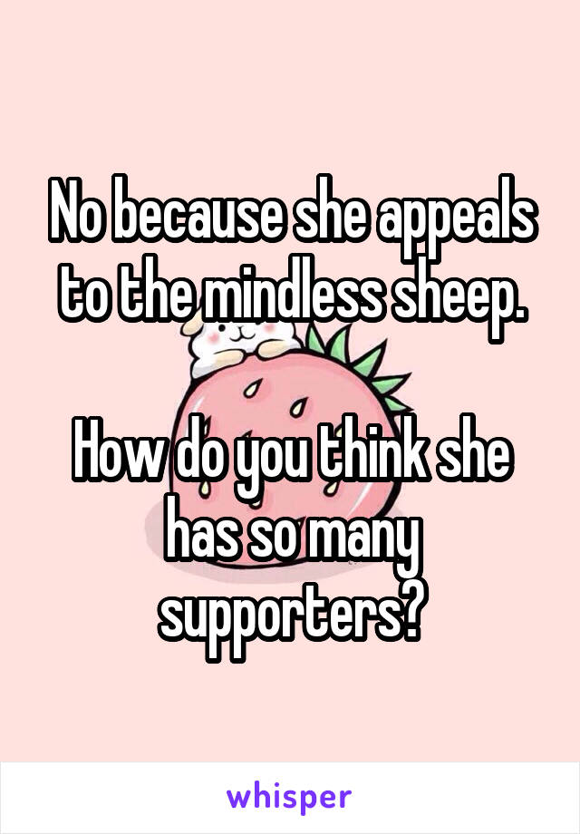 No because she appeals to the mindless sheep.

How do you think she has so many supporters?