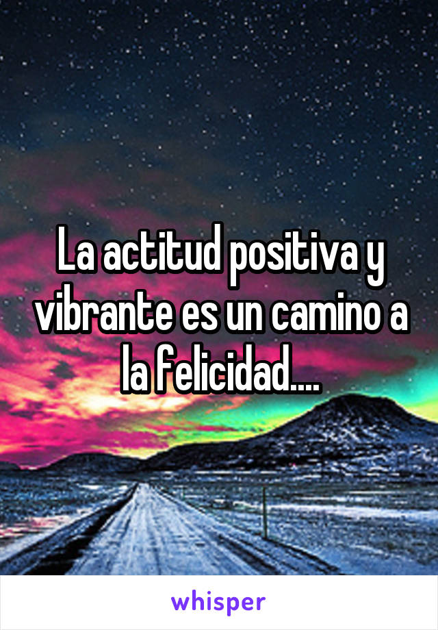 La actitud positiva y vibrante es un camino a la felicidad....