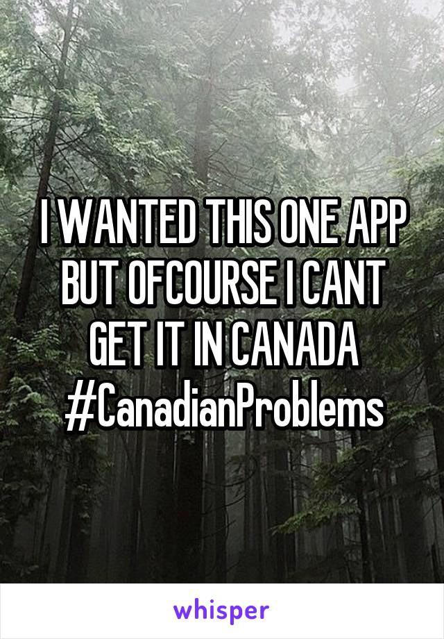 I WANTED THIS ONE APP BUT OFCOURSE I CANT GET IT IN CANADA
#CanadianProblems