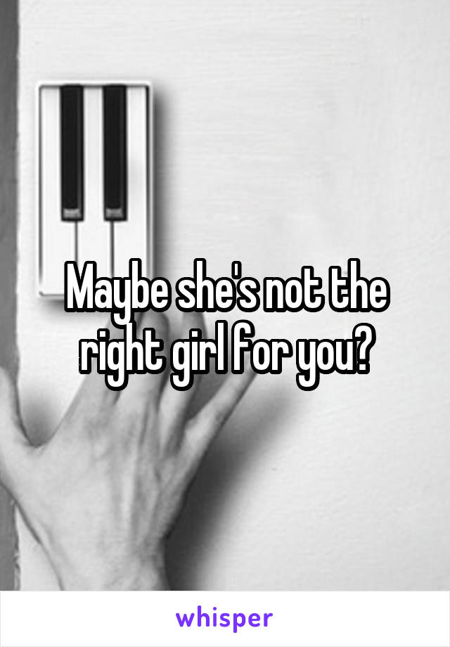 Maybe she's not the right girl for you?