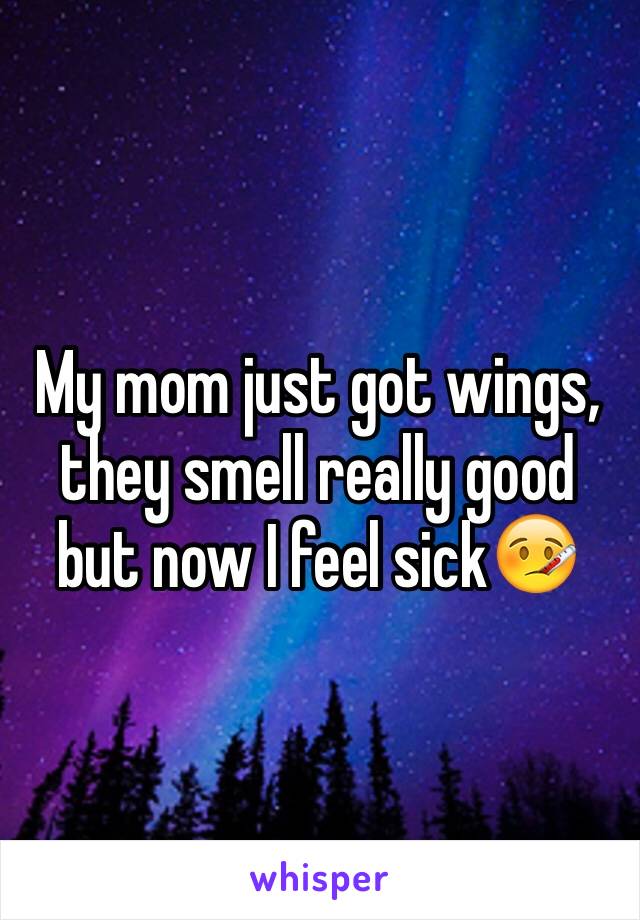 My mom just got wings, they smell really good but now I feel sick🤒