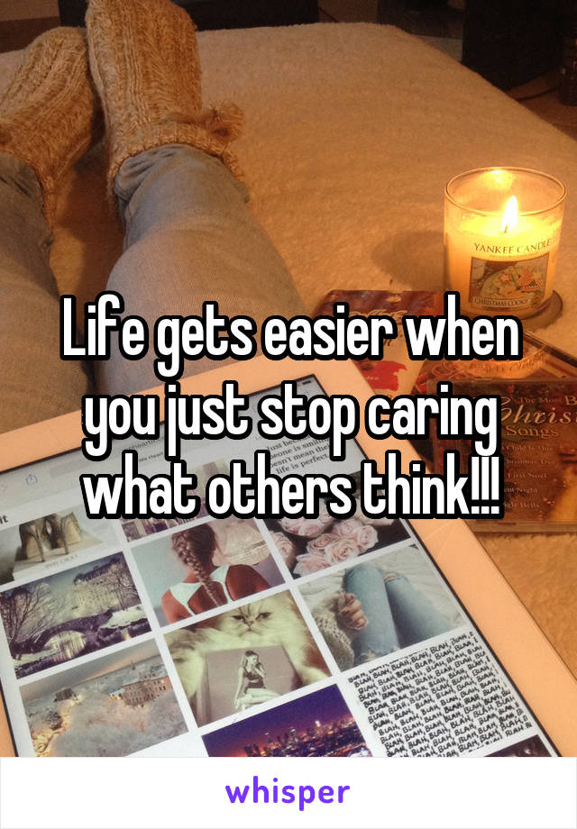 Life gets easier when you just stop caring what others think!!!