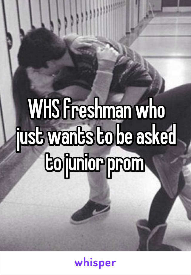 WHS freshman who just wants to be asked to junior prom 