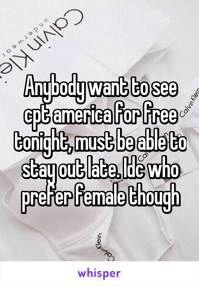 Anybody want to see cpt america for free tonight, must be able to stay out late. Idc who prefer female though