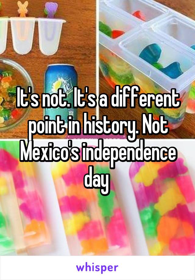 It's not. It's a different point in history. Not Mexico's independence day 