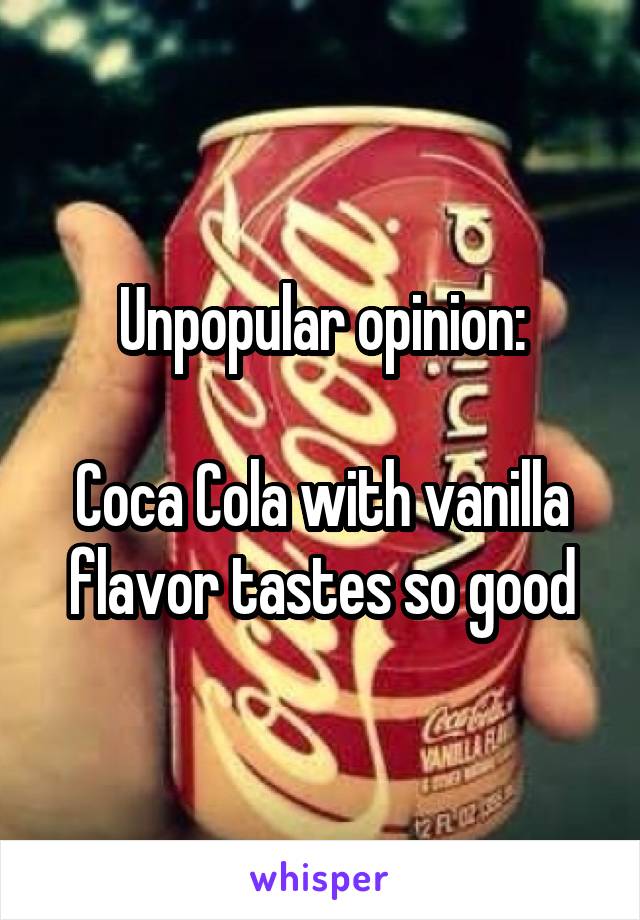 Unpopular opinion:

Coca Cola with vanilla flavor tastes so good