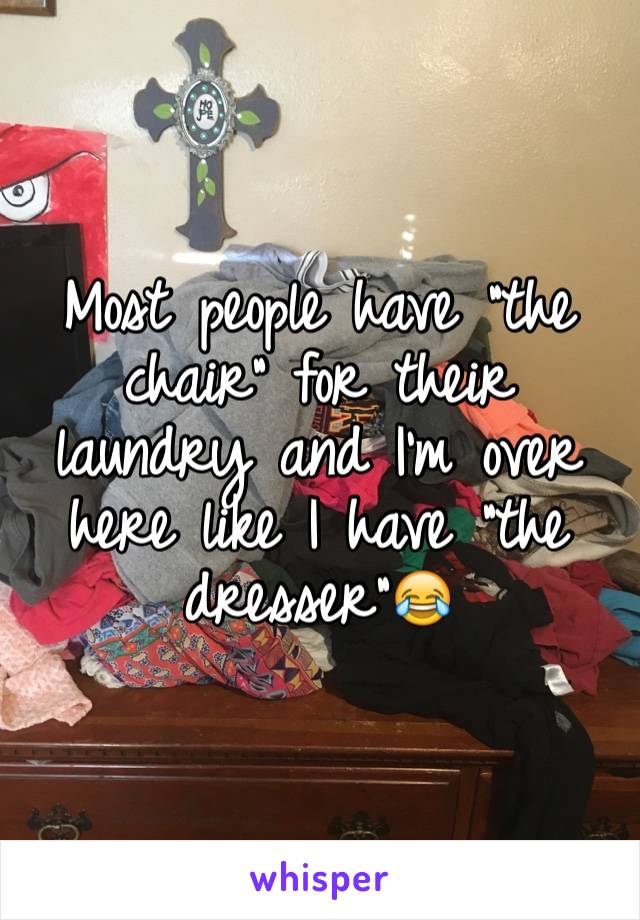 Most people have "the chair" for their laundry and I'm over here like I have "the dresser"😂