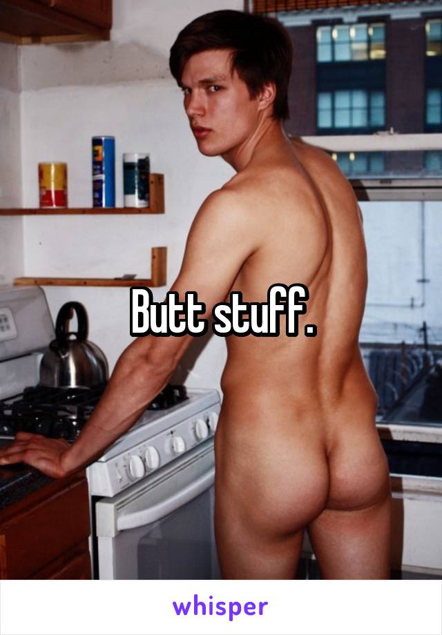 Butt stuff.