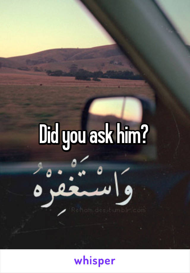 Did you ask him? 