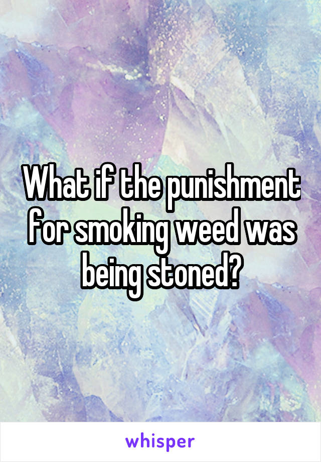 What if the punishment for smoking weed was being stoned?