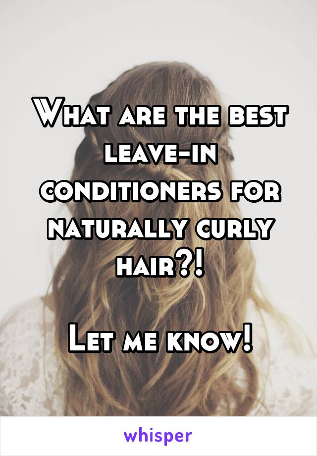 What are the best leave-in conditioners for naturally curly hair?!

Let me know!