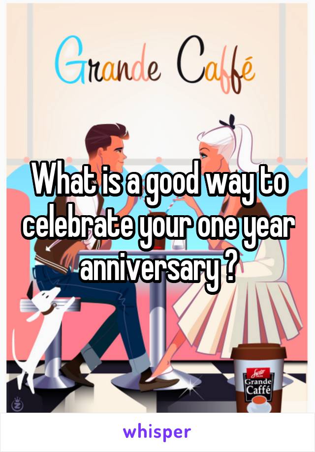 What is a good way to celebrate your one year anniversary ?