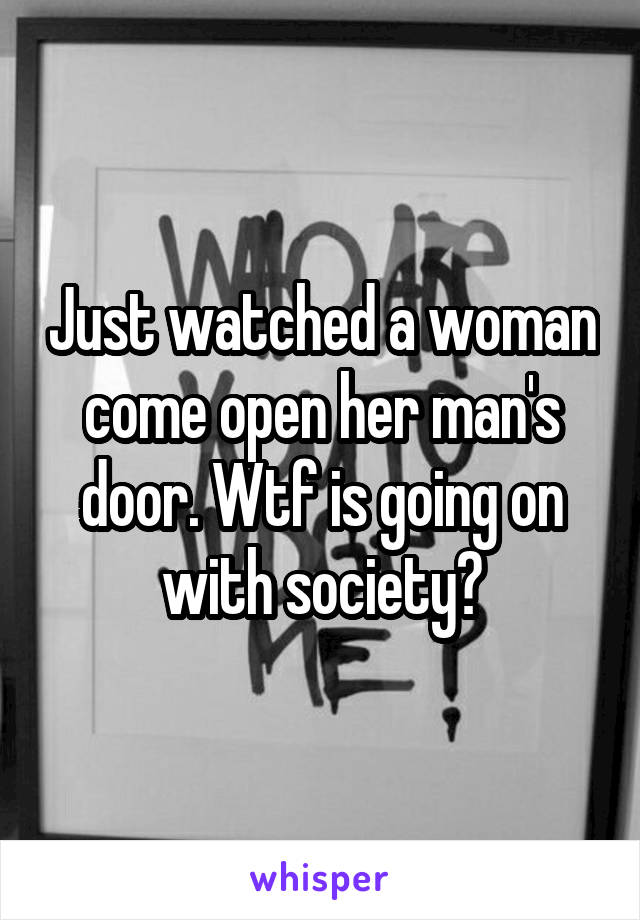 Just watched a woman come open her man's door. Wtf is going on with society?