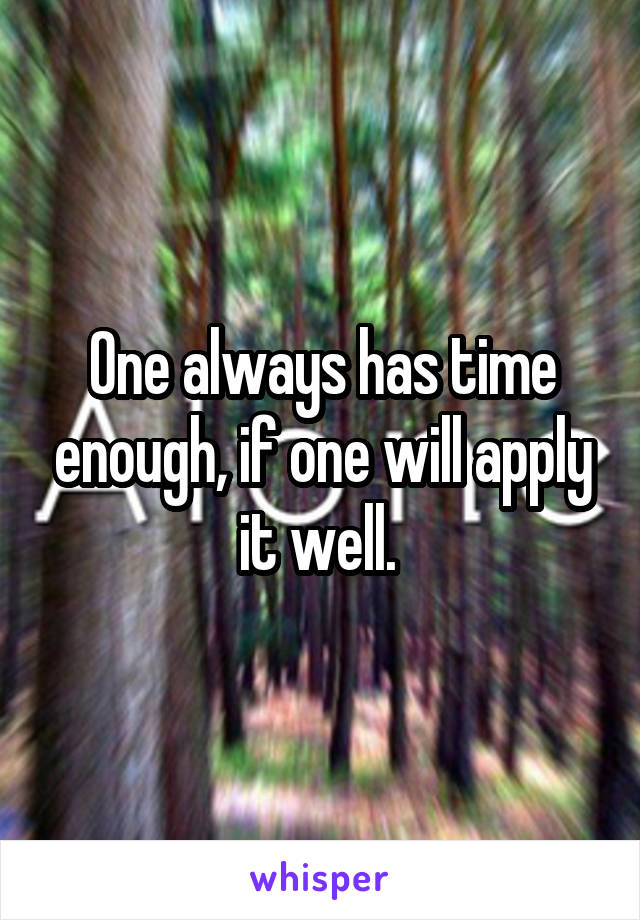 One always has time enough, if one will apply it well. 