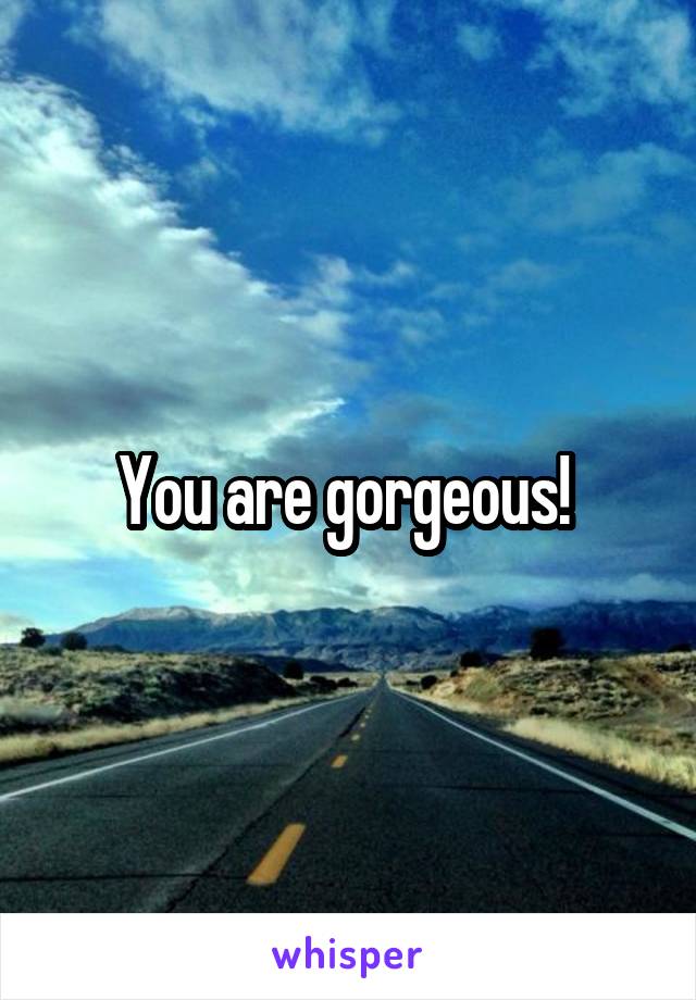 You are gorgeous! 