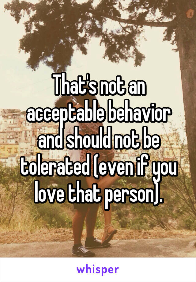 That's not an acceptable behavior and should not be tolerated (even if you love that person).